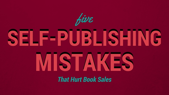 5 self publishing mistakes that hurt book sales